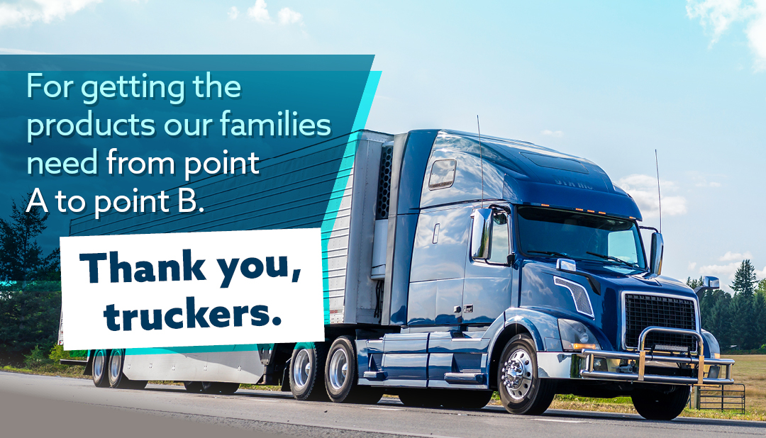 Thank you, truckers for getting products our families need from point A to point B.