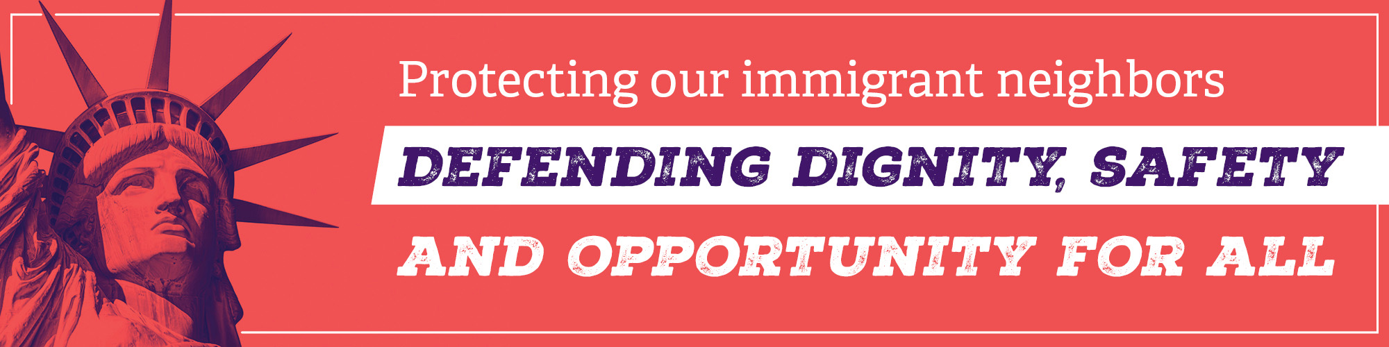 Protecting Our Immigrant Neighbors - Defending Dignity, Safety and Opportunity for All